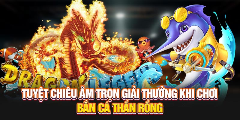 Chiến lược để giành trọn giải thưởng khi chơi Bắn Cá Thần Rồng